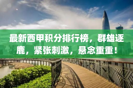 最新西甲積分排行榜，群雄逐鹿，緊張刺激，懸念重重！