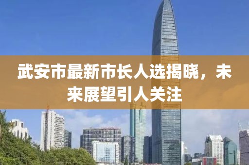 武安市最新市長人選揭曉，未來展望引人關(guān)注