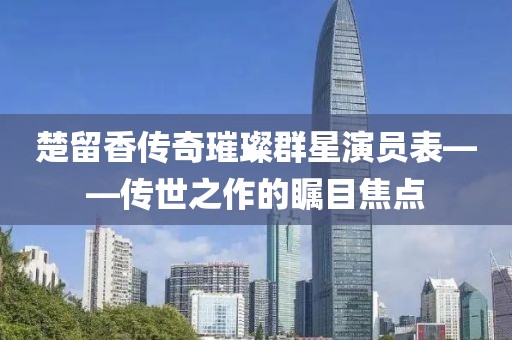 楚留香傳奇璀璨群星演員表——傳世之作的矚目焦點(diǎn)
