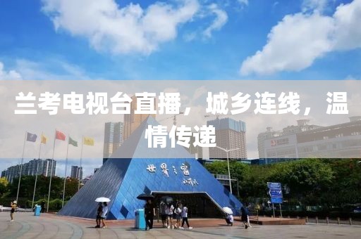 蘭考電視臺直播，城鄉(xiāng)連線，溫情傳遞