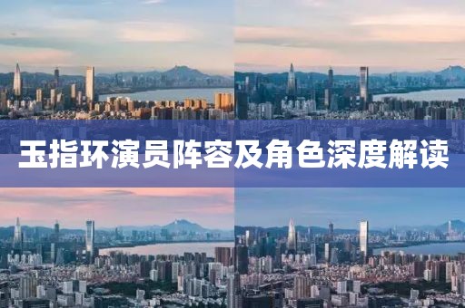 玉指環(huán)演員陣容及角色深度解讀