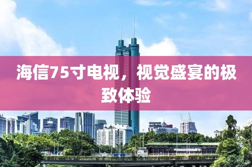海信75寸電視，視覺盛宴的極致體驗(yàn)