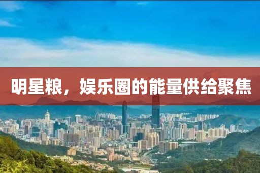 明星糧，娛樂(lè)圈的能量供給聚焦