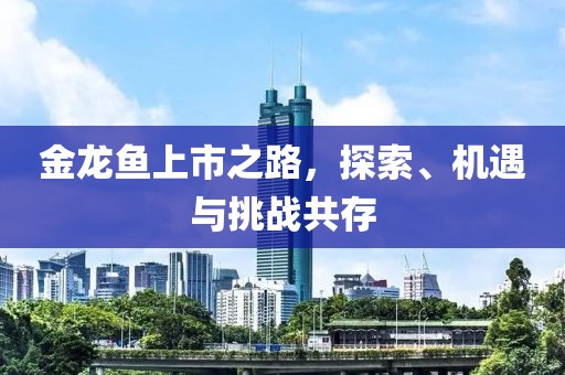 金龍魚上市之路，探索、機(jī)遇與挑戰(zhàn)共存