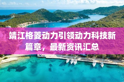 靖江格菱動力引領動力科技新篇章，最新資訊匯總