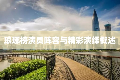 瑯琊榜演員陣容與精彩演繹概述