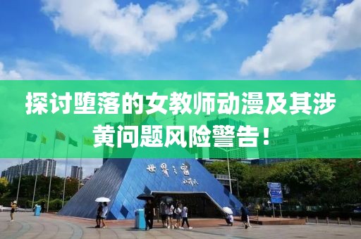 探討墮落的女教師動漫及其涉黃問題風險警告！