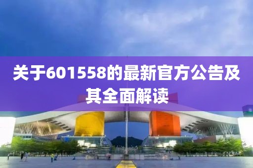 關(guān)于601558的最新官方公告及其全面解讀
