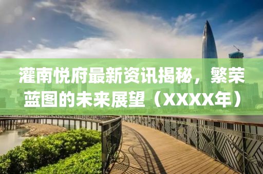 灌南悅府最新資訊揭秘，繁榮藍(lán)圖的未來(lái)展望（XXXX年）