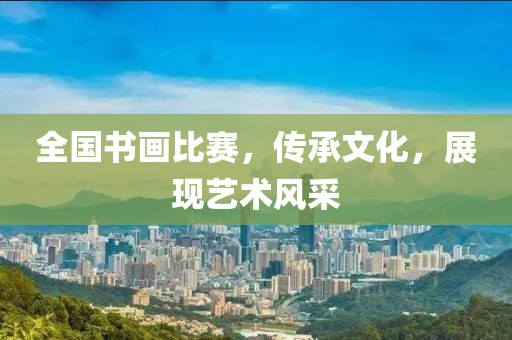 全國(guó)書畫比賽，傳承文化，展現(xiàn)藝術(shù)風(fēng)采