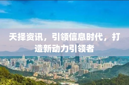 天擇資訊，引領(lǐng)信息時代，打造新動力引領(lǐng)者
