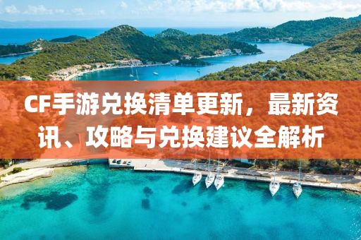 CF手游兌換清單更新，最新資訊、攻略與兌換建議全解析