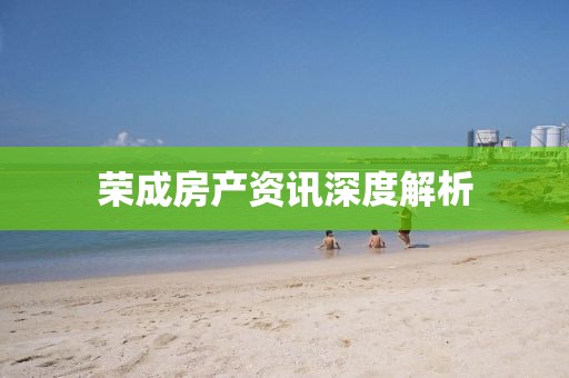 榮成房產(chǎn)資訊深度解析