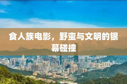 食人族電影，野蠻與文明的銀幕碰撞