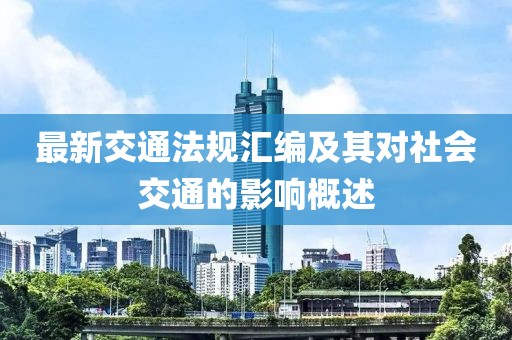 最新交通法規(guī)匯編及其對(duì)社會(huì)交通的影響概述