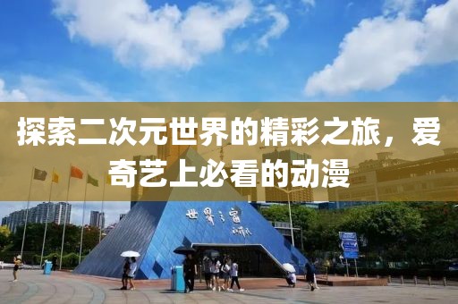 探索二次元世界的精彩之旅，愛(ài)奇藝上必看的動(dòng)漫