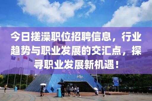 今日搓澡職位招聘信息，行業(yè)趨勢(shì)與職業(yè)發(fā)展的交匯點(diǎn)，探尋職業(yè)發(fā)展新機(jī)遇！