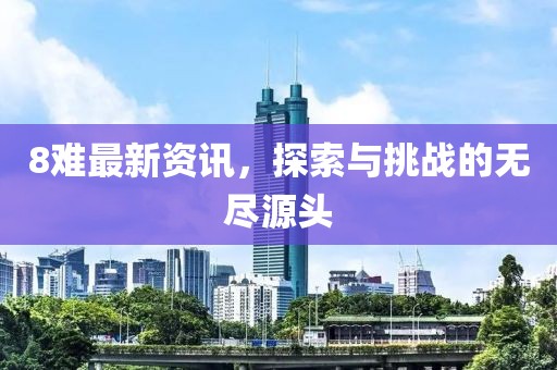 8難最新資訊，探索與挑戰(zhàn)的無盡源頭