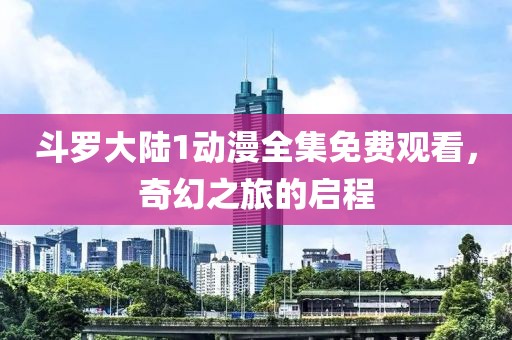 斗羅大陸1動漫全集免費觀看，奇幻之旅的啟程
