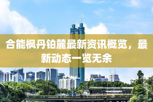 合能楓丹鉑麓最新資訊概覽，最新動態(tài)一覽無余