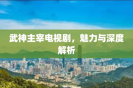 武神主宰電視劇，魅力與深度解析