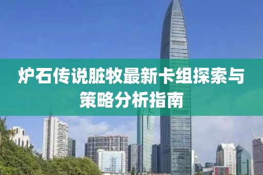 爐石傳說臟牧最新卡組探索與策略分析指南