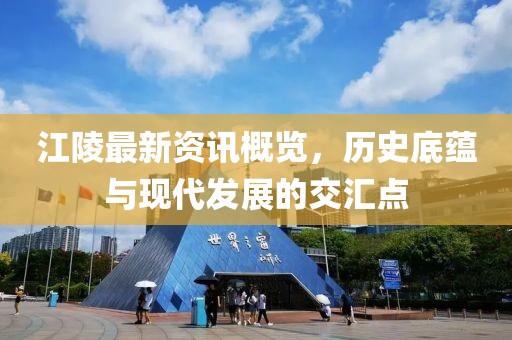 江陵最新資訊概覽，歷史底蘊(yùn)與現(xiàn)代發(fā)展的交匯點(diǎn)