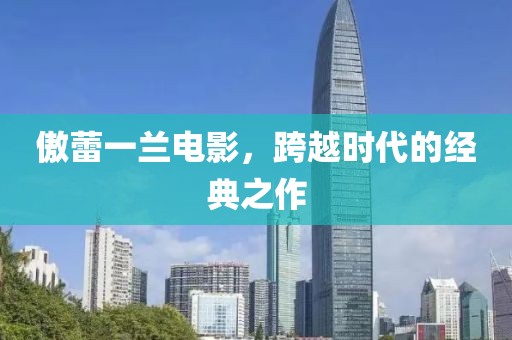 傲蕾一蘭電影，跨越時(shí)代的經(jīng)典之作