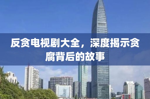 反貪電視劇大全，深度揭示貪腐背后的故事