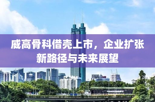 威高骨科借殼上市，企業(yè)擴(kuò)張新路徑與未來展望