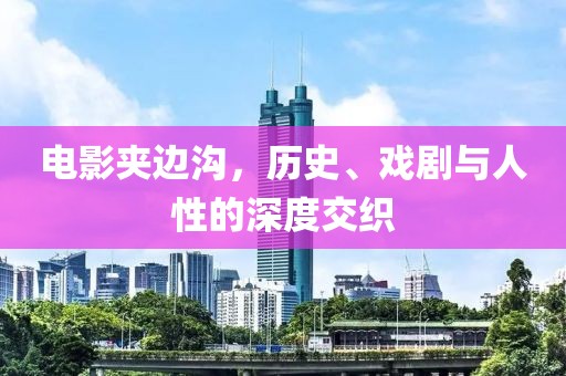 電影夾邊溝，歷史、戲劇與人性的深度交織