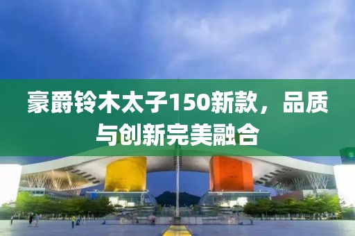 豪爵鈴木太子150新款，品質(zhì)與創(chuàng)新完美融合