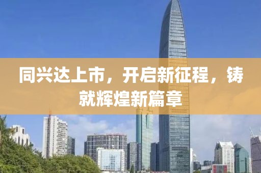 同興達上市，開啟新征程，鑄就輝煌新篇章