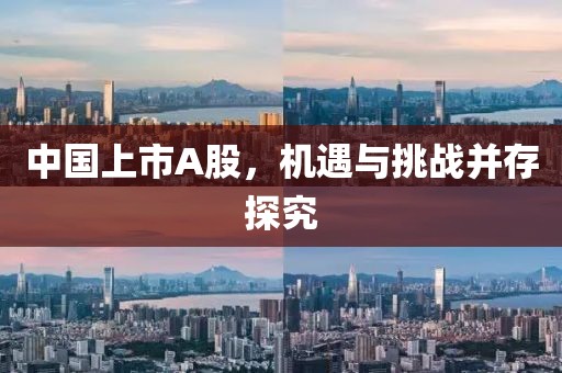中國上市A股，機(jī)遇與挑戰(zhàn)并存探究