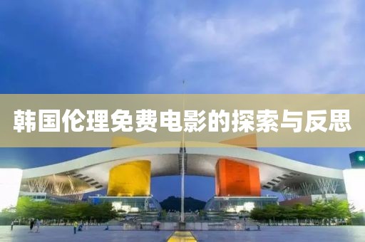 韓國(guó)倫理免費(fèi)電影的探索與反思