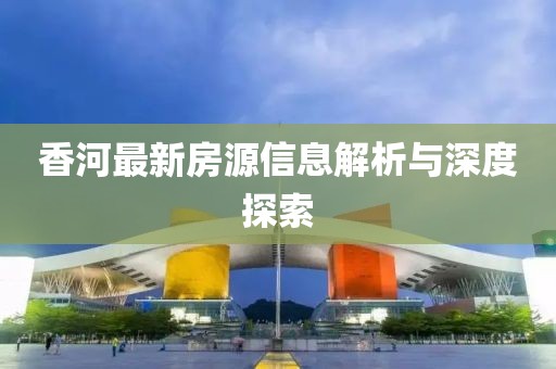 香河最新房源信息解析與深度探索