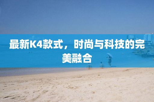 最新K4款式，時尚與科技的完美融合