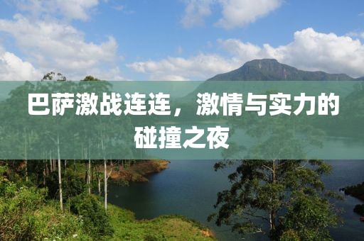 巴薩激戰(zhàn)連連，激情與實力的碰撞之夜