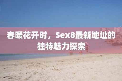 春暖花開時(shí)，Sex8最新地址的獨(dú)特魅力探索