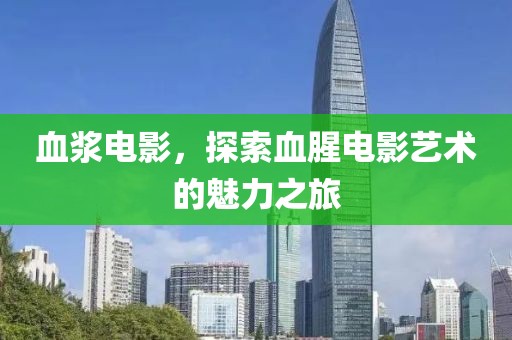 血漿電影，探索血腥電影藝術(shù)的魅力之旅