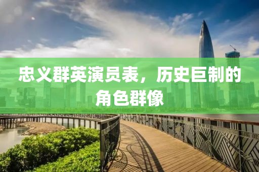 忠義群英演員表，歷史巨制的角色群像