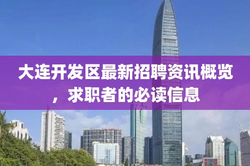 大連開(kāi)發(fā)區(qū)最新招聘資訊概覽，求職者的必讀信息