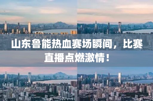 山東魯能熱血賽場瞬間，比賽直播點(diǎn)燃激情！