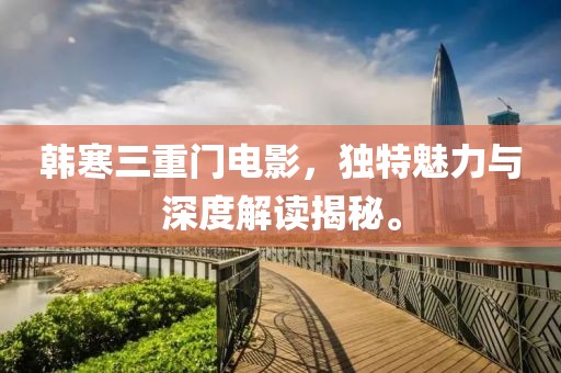 韓寒三重門電影，獨特魅力與深度解讀揭秘。