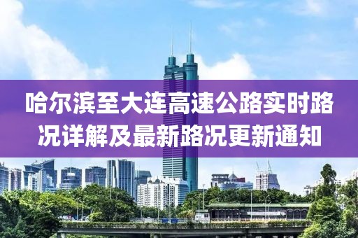 哈爾濱至大連高速公路實(shí)時(shí)路況詳解及最新路況更新通知