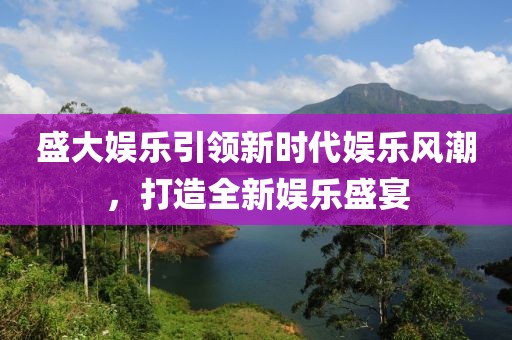 盛大娛樂引領(lǐng)新時代娛樂風(fēng)潮，打造全新娛樂盛宴