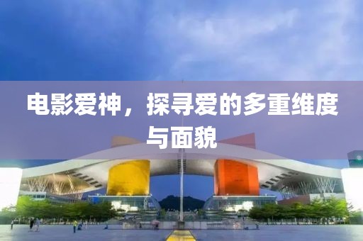 電影愛神，探尋愛的多重維度與面貌