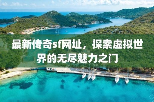 最新傳奇sf網(wǎng)址，探索虛擬世界的無盡魅力之門