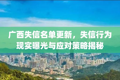 廣西失信名單更新，失信行為現(xiàn)實曝光與應對策略揭秘