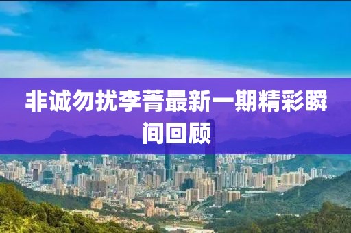 非誠勿擾李菁最新一期精彩瞬間回顧